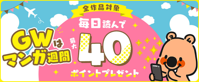 GWはマンガ週間！全作品対象 毎日読んで最大40ポイントプレゼント！
