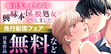「取引先のイケメンと興味本位で脱処女しました」先行配信フェア