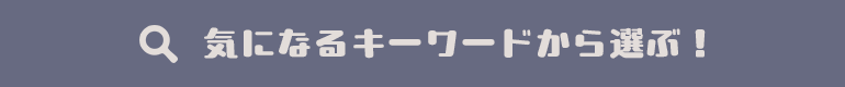 気になるキーワードから選ぶ