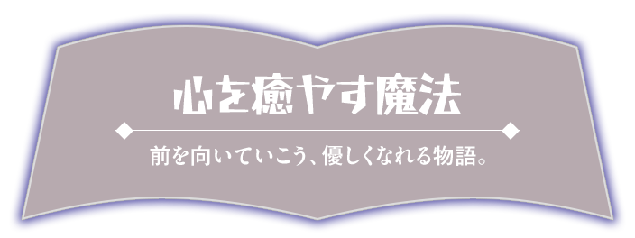心を癒やす魔法_前を向いていこう、優しくなれる物語。