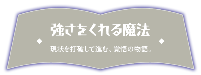 強さをくれる魔法_現状を打破して進む、覚悟の物語。