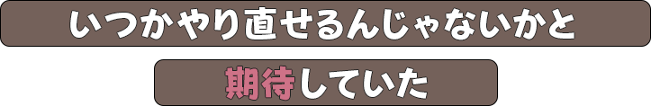 いつかやり直せるんじゃないかと期待していた