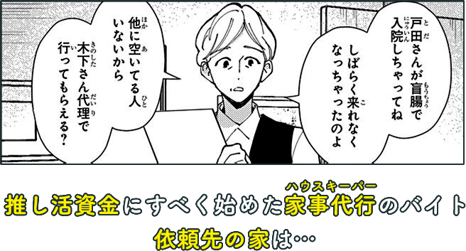 推し活資金にすべく始めた家事代行のバイト依頼先の家は…