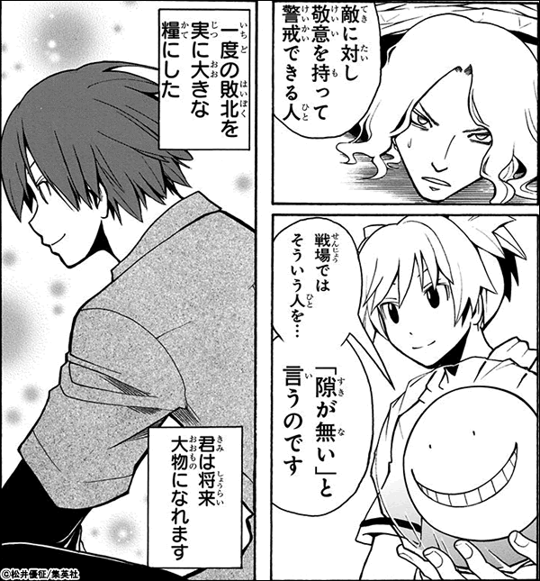 暗殺教室 自分と同じように敵も、考えていないか。頑張っていないか。敵の能力や事情をちゃんと見るようになる。敵に対し敬意を持って警戒できる人。戦場ではそういう人を…『隙が無い』と言うのです