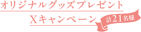 オリジナルグッズプレゼントXキャンペーン計21名様