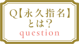 Q.【永久指名】とは？